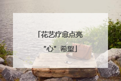 花艺疗愈点亮“心”希望