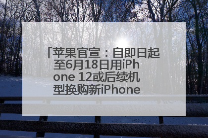 苹果官宣：自即日起至6月18日用iPhone 12或后续机型换购新iPhone，可享额外折抵优惠