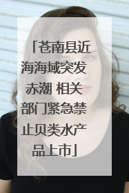 苍南县近海海域突发赤潮 相关部门紧急禁止贝类水产品上市
