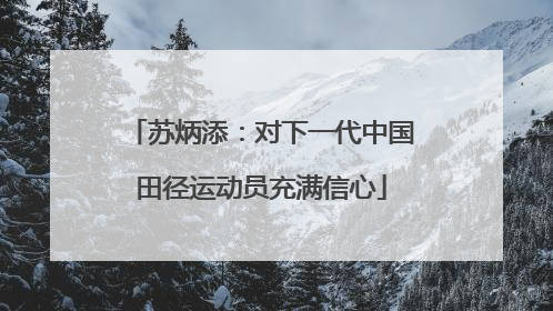 苏炳添：对下一代中国田径运动员充满信心