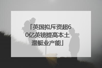 英国拟斥资超60亿英镑提高本土潜艇业产能