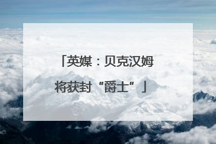 英媒：贝克汉姆将获封“爵士”
