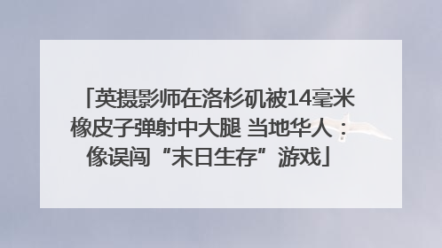 英摄影师在洛杉矶被14毫米橡皮子弹射中大腿 当地华人：像误闯“末日生存”游戏