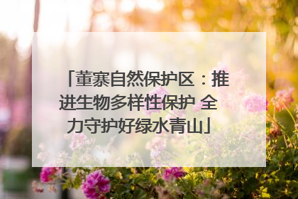 董寨自然保护区：推进生物多样性保护 全力守护好绿水青山