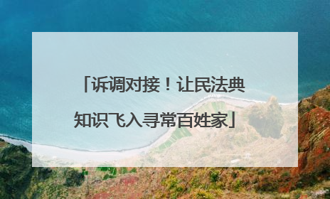 诉调对接！让民法典知识飞入寻常百姓家