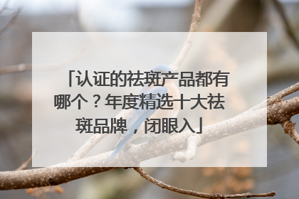 认证的祛斑产品都有哪个？年度精选十大祛斑品牌，闭眼入