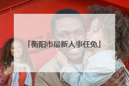 衡阳市最新人事任免