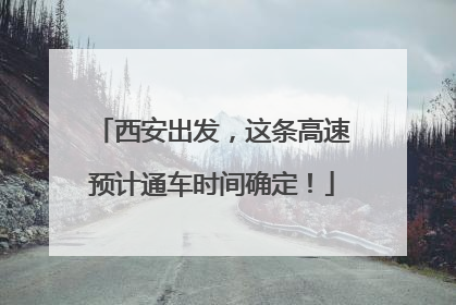 西安出发，这条高速预计通车时间确定！