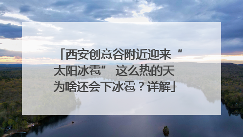 西安创意谷附近迎来“太阳冰雹” 这么热的天为啥还会下冰雹？详解
