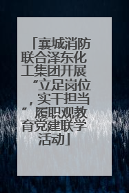 襄城消防联合泽东化工集团开展“立足岗位，实干担当”履职观教育党建联学活动