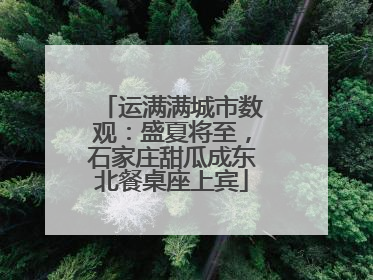 运满满城市数观：盛夏将至，石家庄甜瓜成东北餐桌座上宾
