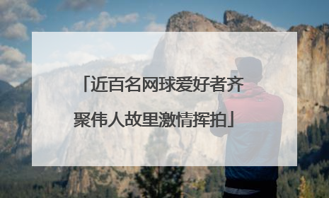 近百名网球爱好者齐聚伟人故里激情挥拍