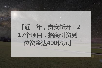 近三年，贵安新开工217个项目，招商引资到位资金达400亿元