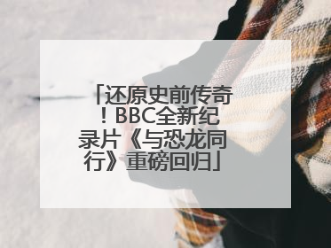 还原史前传奇！BBC全新纪录片《与恐龙同行》重磅回归