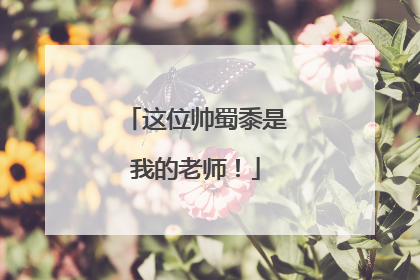 这位帅蜀黍是我的老师！
