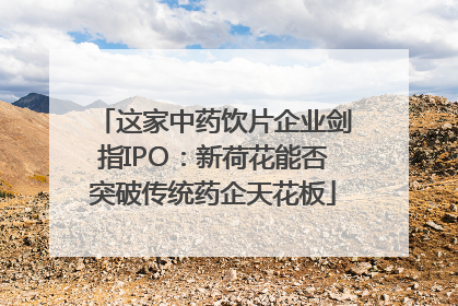 这家中药饮片企业剑指IPO：新荷花能否突破传统药企天花板