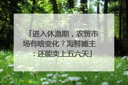 进入休渔期，农贸市场有啥变化？海鲜摊主：还能卖上五六天