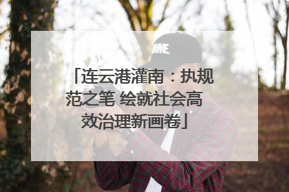 连云港灌南：执规范之笔 绘就社会高效治理新画卷