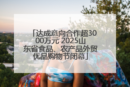 达成意向合作超3000万元 2025山东省食品、农产品外贸优品购物节闭幕