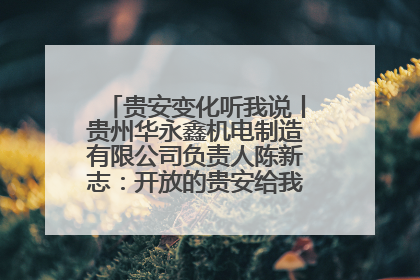 贵安变化听我说丨贵州华永鑫机电制造有限公司负责人陈新志：开放的贵安给我走出去的底气