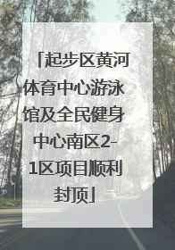 起步区黄河体育中心游泳馆及全民健身中心南区2-1区项目顺利封顶