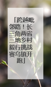 跨越毗邻路！长三角两省三地乡村毅行挑战赛乌镇开跑
