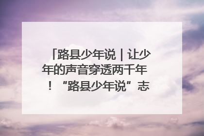 路县少年说｜让少年的声音穿透两千年！“路县少年说”志愿讲解招募启动