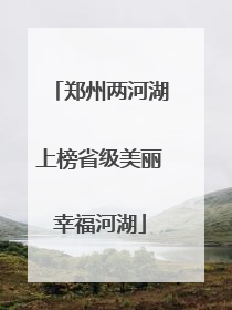 郑州两河湖上榜省级美丽幸福河湖