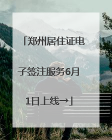郑州居住证电子签注服务6月1日上线→