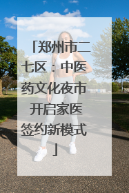 郑州市二七区：中医药文化夜市 开启家医签约新模式