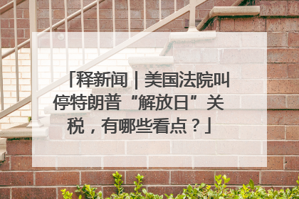 释新闻｜美国法院叫停特朗普“解放日”关税，有哪些看点？