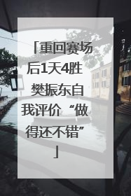 重回赛场后1天4胜 樊振东自我评价“做得还不错”