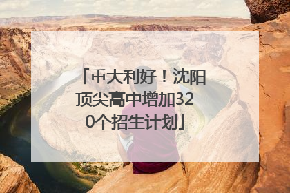 重大利好！沈阳顶尖高中增加320个招生计划