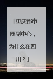 重庆都市圈副中心，为什么在四川？