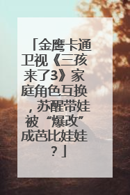 金鹰卡通卫视《三孩来了3》家庭角色互换，苏醒带娃被“爆改”成芭比娃娃？