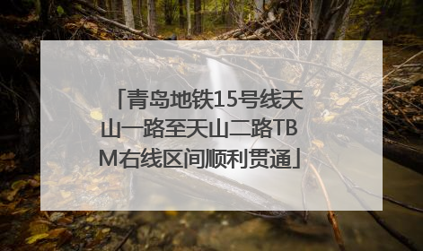 青岛地铁15号线天山一路至天山二路TBM右线区间顺利贯通