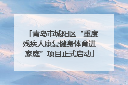 青岛市城阳区“重度残疾人康复健身体育进家庭”项目正式启动