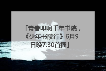 青春叩响千年书院，《少年书院行》6月9日晚7:30首播