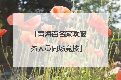 青海百名家政服务人员同场竞技