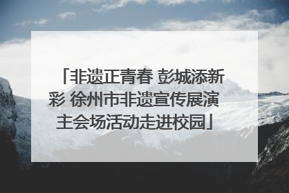 非遗正青春 彭城添新彩 徐州市非遗宣传展演主会场活动走进校园