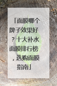 面膜哪个牌子效果好？十大补水面膜排行榜，选购面膜指南