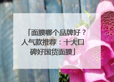 面膜哪个品牌好？人气款推荐：十大口碑好国货面膜