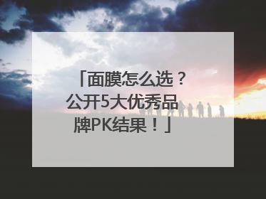 面膜怎么选？公开5大优秀品牌PK结果！