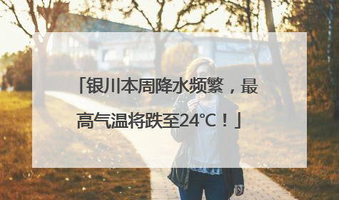 银川本周降水频繁，最高气温将跌至24℃！