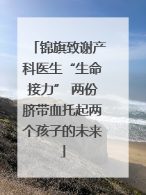 锦旗致谢产科医生“生命接力” 两份脐带血托起两个孩子的未来