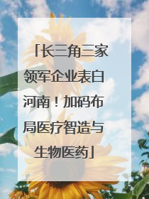 长三角三家领军企业表白河南！加码布局医疗智造与生物医药