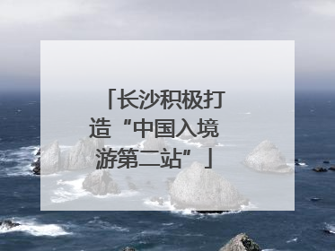 长沙积极打造“中国入境游第二站”