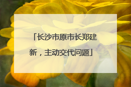 长沙市原市长郑建新，主动交代问题