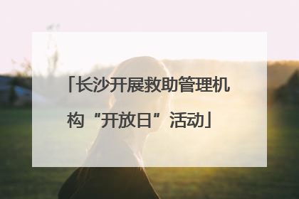 长沙开展救助管理机构“开放日”活动