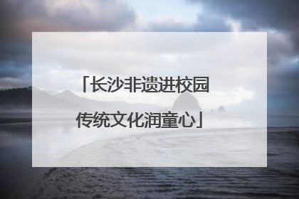 长沙非遗进校园 传统文化润童心